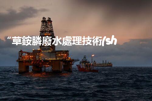 “草銨膦廢水處理技術(shù)革新，環(huán)保效益顯著提升”
